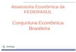 1 Assessoria Econômica da FEDERASUL Conjuntura Econômica Brasileira