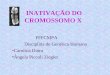 FFFCMPA Disciplina de Genética Humana Carolina Dutra Ângela Piccoli Ziegler INATIVAÇÃO DO CROMOSSOMO X