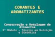 CORANTES E AROMATIZANTES Conservação e Rotulagem de Alimentos 3º Módulo – Técnico em Nutrição e Dietética Profª Flávia Guedes Corrêa