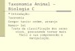 Taxonomia Animal – Biologia C Introdução: Taxonomia Grego= taxis= ordem, arranjo Nomos= lei Trata da classificação dos seres vivos, procurando tornar mais