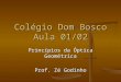 Colégio Dom Bosco Aula 01/02 Princípios da Óptica Geométrica Prof. Zé Godinho