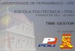 UNIVERSIDADE DE PERNAMBUCO - UPE ESCOLA POLITÉCNICA – POLI FUNDADA EM 1912 - 95 ANOS TIME GESTOR VS: 15/10/2007