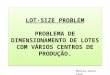 LOT-SIZE PROBLEM PROBLEMA DE DIMENSIONAMENTO DE LOTES COM VÁRIOS CENTROS DE PRODUÇÃO. Sheila Souza Lino