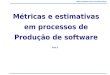Métricas e Estimativas em processo de produção de Software Métricas e estimativas em processos de Produção de software Métricas e estimativas em processos