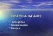 HISTÓRIA DA ARTE Arte gótica Arte gótica Renascimento Renascimento Barroco Barroco