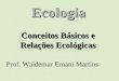 Ecologia Conceitos Básicos e Relações Ecológicas Prof. Waldemar Ernani Martins