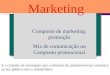 Composto de marketing: promoção Mix de comunicação ou Composto promocional Marketing É o conjunto de mensagens que o ofertante do produto/serviço comunica