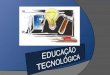 EDUCAÇÃO TECNOLÓGICA É uma disciplina onde podes adquirir conhecimentos, desenvolver capacidades e aprendizagens diversas e aptidões nos domínios da tecnologia