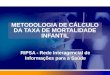 METODOLOGIA DE CÁLCULO DA TAXA DE MORTALIDADE INFANTIL RIPSA - Rede Interagencial de Informações para a Saúde
