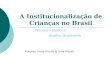 A Institucionalização de Crianças no Brasil Autoras: Irene Rizzini & Irma Rizzini Percurso histórico e desafios do presente