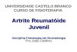 Artrite Reumatóide Juvenil Disciplina Fisioterapia em Reumatologia UNIVERSIDADE CASTELO BRANCO CURSO DE FISIOTERAPIA Pro.João Galdino