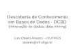 Descoberta de Conhecimento em Bases de Dados - DCBD (mineração de dados, data mining) Luis Otavio Alvares – II/UFRGS alvares@inf.ufrgs.br