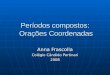 Períodos compostos: Orações Coordenadas Anna Frascolla Colégio Cândido Portinari 2008