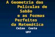 A Geometria das Películas de Sabão e as Formas Perfeitas da Matemática Celso Costa UFF