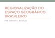 REGIONALIZAÇÃO DO ESPAÇO GEOGRÁFICO BRASILEIRO Prof. Jeferson C. de Souza