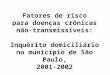 Fatores de risco para doenças crônicas não-transmissíveis: Inquérito domiciliário no município de São Paulo, 2001-2002
