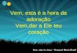 Vem, esta é a hora da adoração Vem,dar a Ele teu coração Vem, esta é a hora – Vineyard Music Brasil