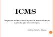 ICMS Imposto sobre circulação de mercadorias e prestação de serviços. Anelise, Geisel e Juliana