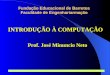 Prof. José Minuncio Neto 1 Fundação Educacional de Barretos Faculdade de Engenhariarmação INTRODUÇÃO À COMPUTAÇÃO Prof. José Minuncio Neto