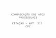 COMUNICAÇÃO DOS ATOS PROCESSUAIS CITAÇÃO – ART. 213 CPC
