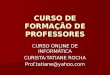 CURSO DE FORMAÇÃO DE PROFESSORES CURSO ONLINE DE INFORMÁTICA CURISTA:TATIANE ROCHA Prof.tatiane@yahoo.com