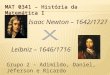 MAT 0341 – História da Matemática I Leibniz – 1646/1716 Isaac Newton – 1642/1727 Grupo 2 – Adimildo, Daniel, Jéferson e Ricardo 27/11/2009