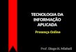 TECNOLOGIA DA INFORMAÇÃO APLICADA Prof. Diego H. Minholi Presença Online