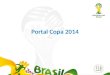 Portal Copa 2014. OBJETIVOS Manter um Portal que seja o ambiente oficial das ações do Governo Federal para a Copa do Mundo de 2014 na Internet Tornar-se