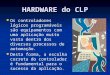 HARDWARE do CLP Os controladores lógicos programáveis são equipamentos com uma aplicação muito vasta dentro dos diversos processos de automação. Desta