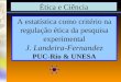 Ética e Ciência A estatística como critério na regulação ética da pesquisa experimental J. Landeira-Fernandez PUC-Rio & UNESA