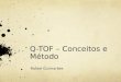 Q-TOF – Conceitos e Método Rafael Guimarães. Espectrometria de Massa Ferramenta analítica usada para medir a massa molecular de uma amostra. Em grandes
