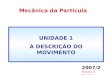 Mecânica da Partícula 2007/2 Marta F. Barroso UNIDADE 1 A DESCRIÇÃO DO MOVIMENTO