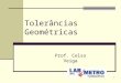 1 Tolerâncias Geométricas Prof. Celso Veiga. 2 Tipos de especificações geométricas Especificações Geométricas de Produto Tolerâncias Dimensionais Tolerâncias