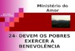 24- DEVEM OS POBRES EXERCER A BENEVOLÊNCIA Ministério do Amor Ellen G White Pr. Marcelo Carvalho