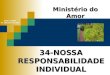 34-NOSSA RESPONSABILIDADE INDIVIDUAL Ministério do Amor Ellen G White Pr. Marcelo Carvalho