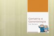 Geriatria e Gerontologia Prof. Marilene. terminologia Senescência : envelhecimento normal Senilidade : envelhecimento patológico Gerontologia : estudo