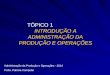 TÓPICO 1 INTRODUÇÃO A ADMINISTRAÇÃO DA PRODUÇÃO E OPERAÇÕES Administração da Produção e Operações - 2014 Profa. Patricia Campeão