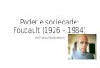 Poder e sociedade: Foucault (1926 – 1984) Profª Karina Oliveira Bezerra