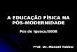 A EDUCAÇÃO FÍSICA NA PÓS-MODERNIDADE Foz do Iguaçu/2008 Prof. Dr. Manoel Tubino