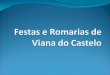 Festas e Romarias Viana do Castelo é muito conhecida sobretudo pelas suas festas e romarias. Por isso, selecionamos duas delas que iremos descrever: a