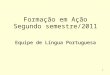1 Formação em Ação Segundo semestre/2011 Equipe de Língua Portuguesa