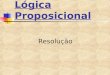 Lógica Proposicional Resolução. Notação na forma de conjuntos H=(Pv  QvR)^(Pv  Q)^(PvP) Representação na forma de conjuntos: H={[P,  Q,R],[P,  Q],[P]}