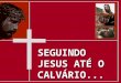 SEGUINDO JESUS ATÉ O CALVÁRIO.... 1. Jesus com os seus discípulos no cenáculo