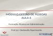 MÓDULO GESTÃO DE PESSOAS AULA 6 Formação Técnica em Administração Prof.(a): Gledsnelly Nascimento