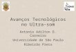 Avanços Tecnológicos no Ultra- som Antonio Adilton O. Carneiro Universidade de São Paulo Ribeirão Preto