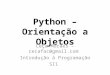 Python – Orientação a Objetos Ceça Moraes – cecafac@gmail.comcecafac@gmail.com Introdução à Programação SI1