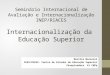 Seminário Internacional de Avaliação e Internacionalização INEP/RIACES Internacionalização da Educação Superior Marilia Morosini CEES/PUCRS- Centro de