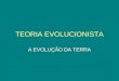 TEORIA EVOLUCIONISTA A EVOLUÇÃO DA TERRA. NO PRINCÍPIO: POEIRA E GASES