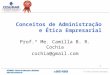 1 Conceitos de Administração e Ética Empresarial Prof.ª Me. Camilla B. R. Cochia cochia@gmail.com