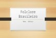 Folclore Brasileiro Nome : Bárbara. O que é o folclore? Folclore é o conjunto de tradições e manifestações populares constituído por lendas, mitos, provérbios,